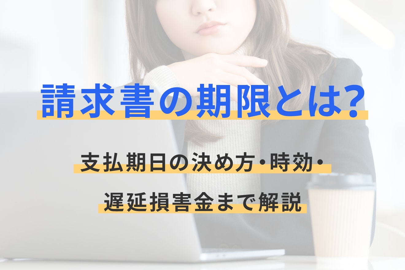 請求書の期限とは？支払期日の決め方・時効・遅延損害金まで解説