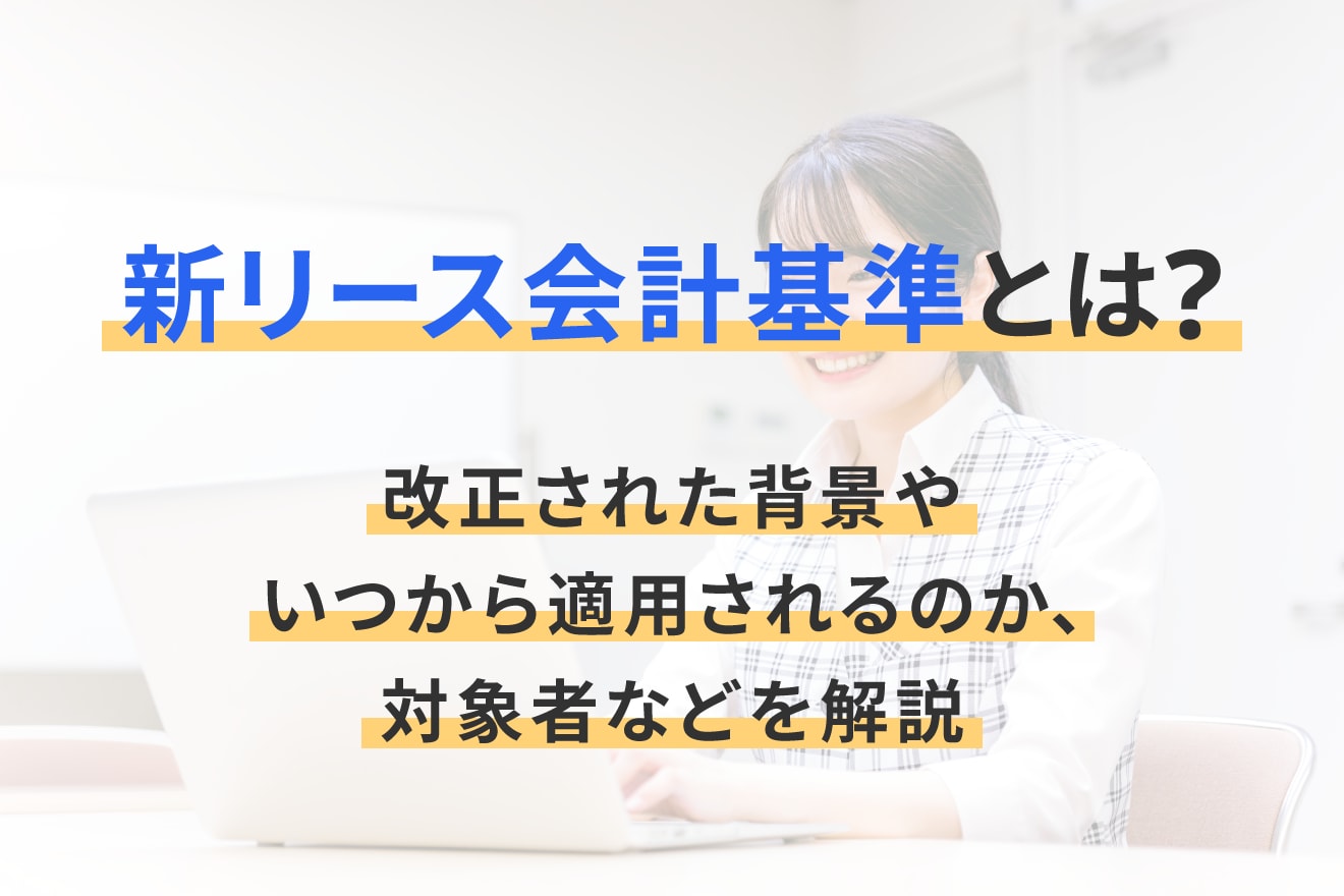 新リース会計基準とは？改正された背景やいつから適用されるのか、対象者などを解説