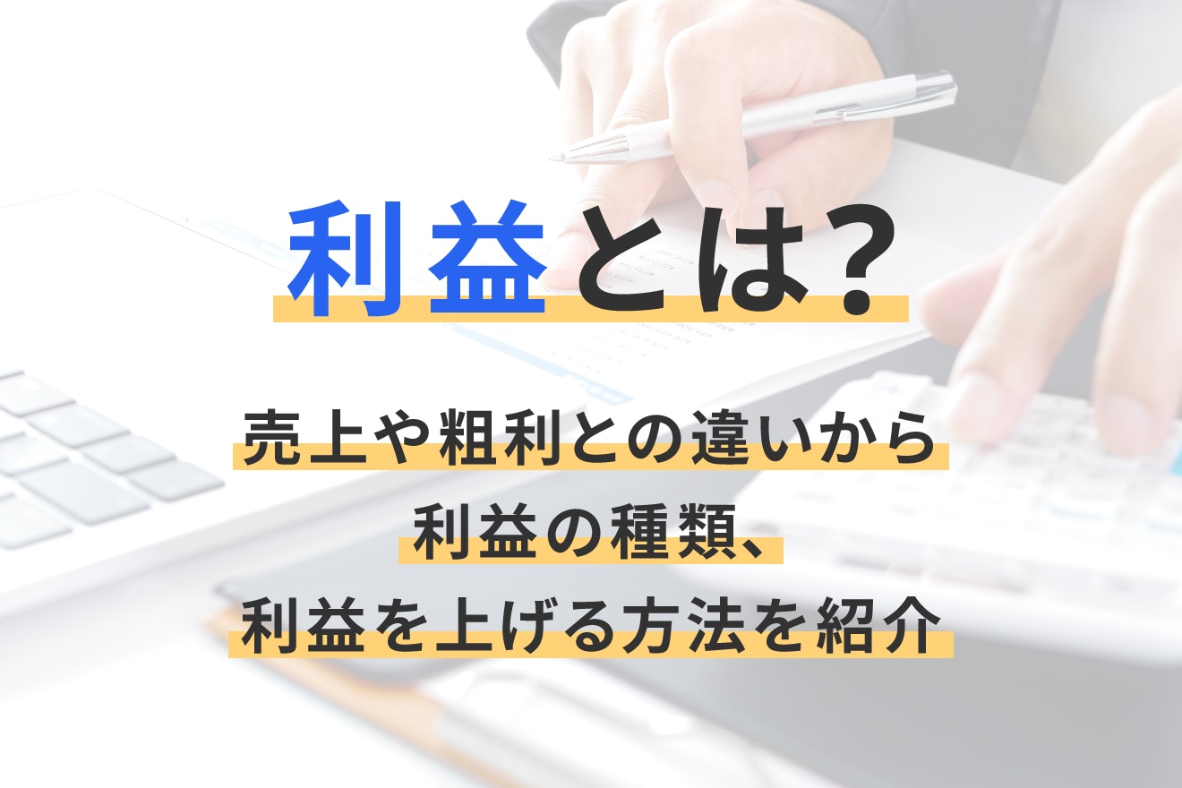 利益とは？売上や粗利との違いから利益の種類、利益を上げる方法を紹介