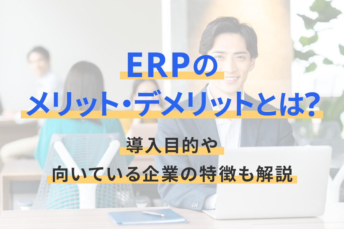 ERPのメリット・デメリットとは？導入目的や向いている企業の特徴も解説
