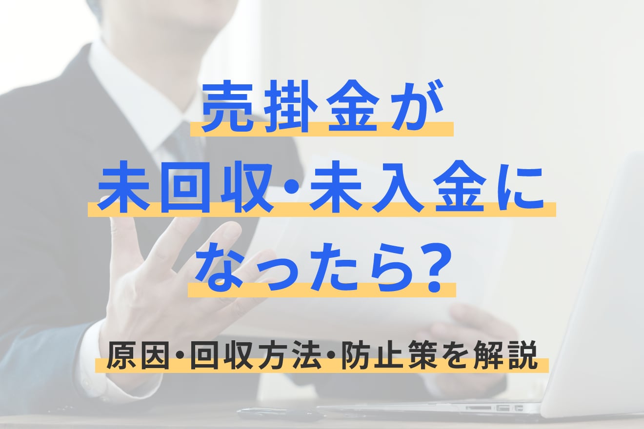 売掛金が未回収・未入金になったら？原因・回収方法・防止策を解説