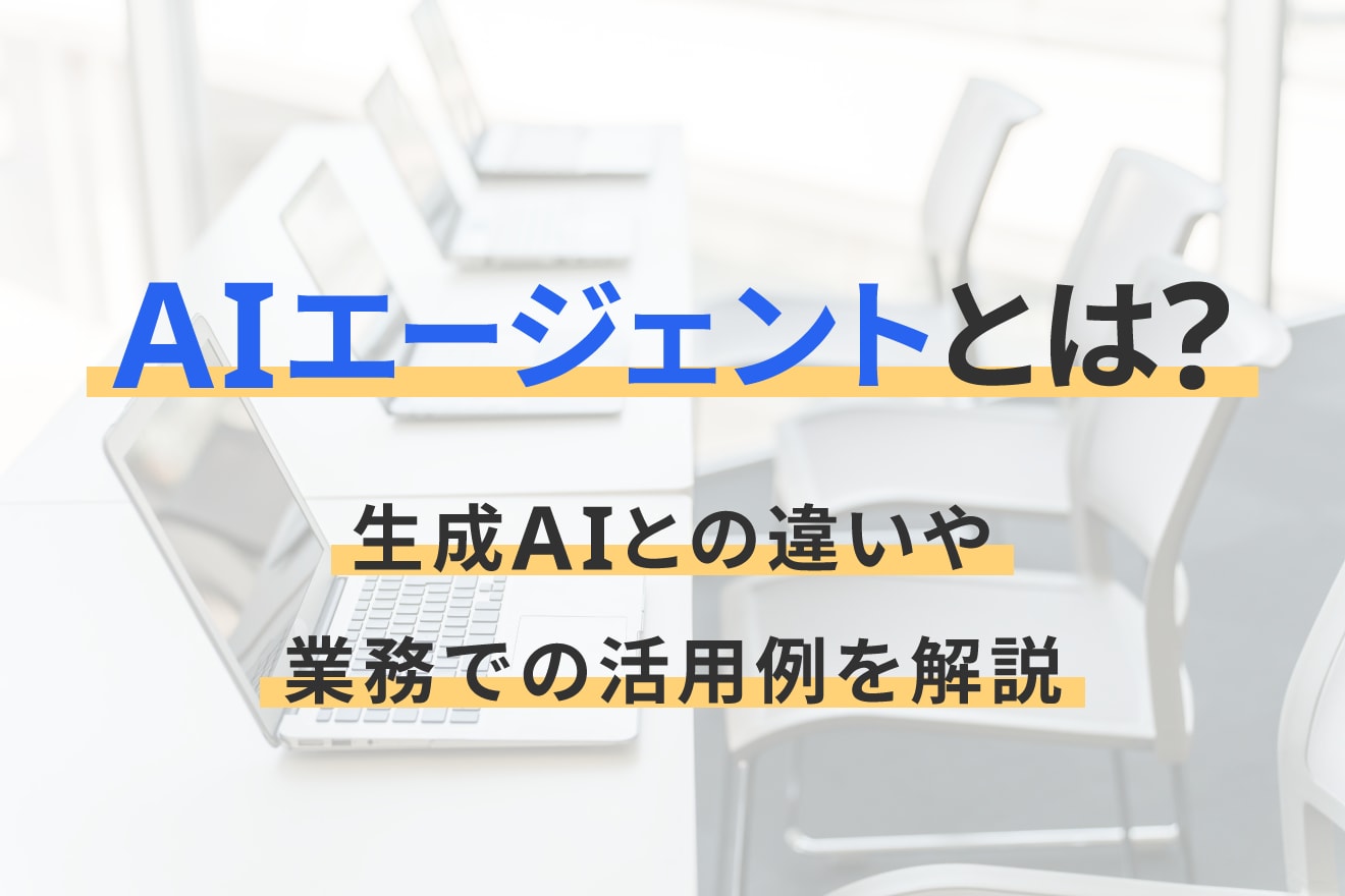 AIエージェントとは？生成AIとの違いや業務での活用例を解説