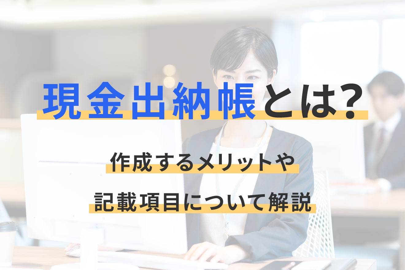 現金出納帳とは？作成するメリットや記載項目について解説