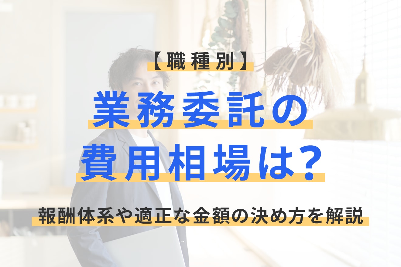 【職種別】業務委託の費用相場は？報酬体系や適正な金額の決め方を解説