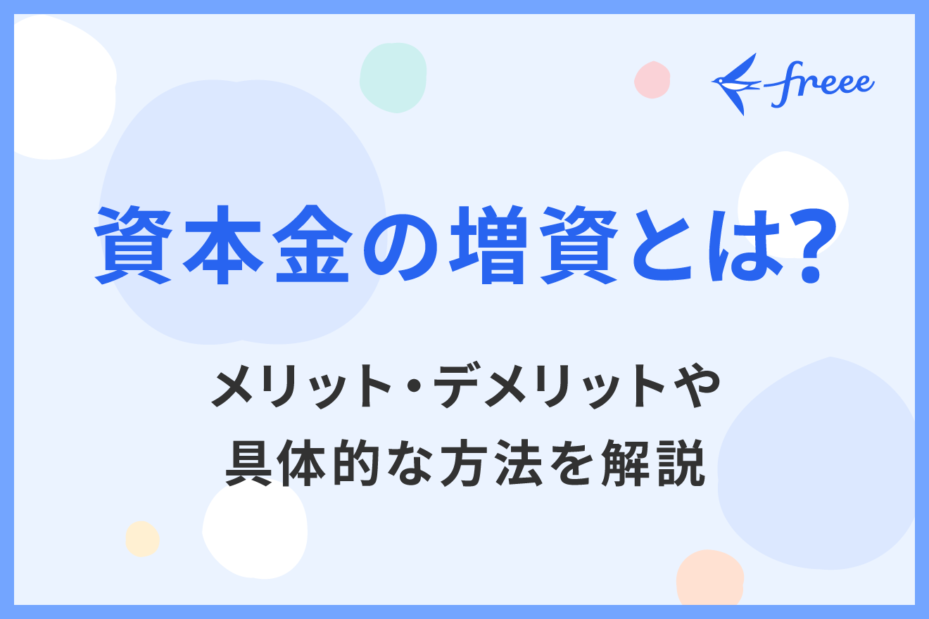 資本金の増資とは？メリット・デメリットや具体的な方法を解説