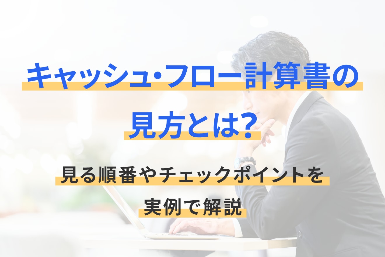 キャッシュ・フロー計算書の見方とは？見る順番やチェックポイントを実例で解説