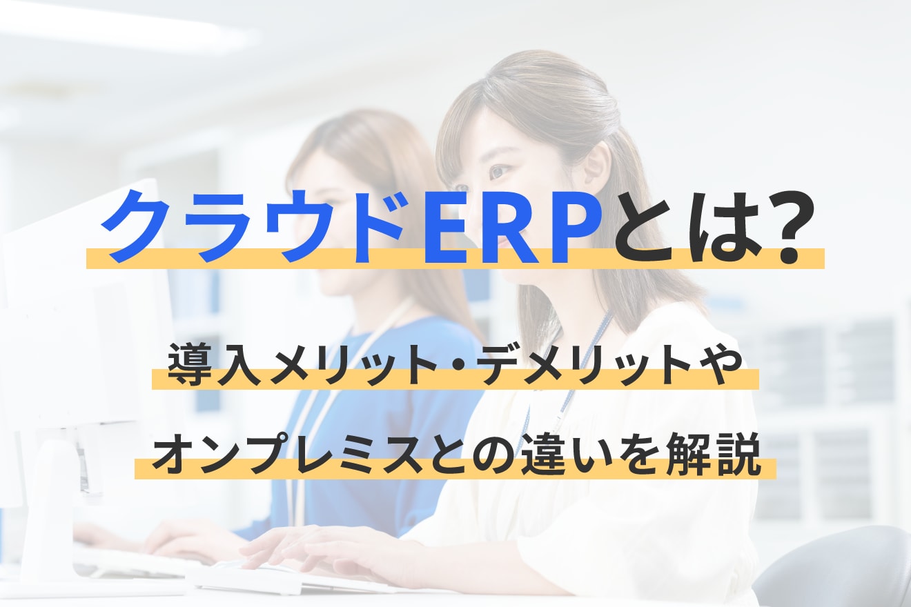 クラウドERPとは？導入メリット・デメリットやオンプレミスとの違いを解説