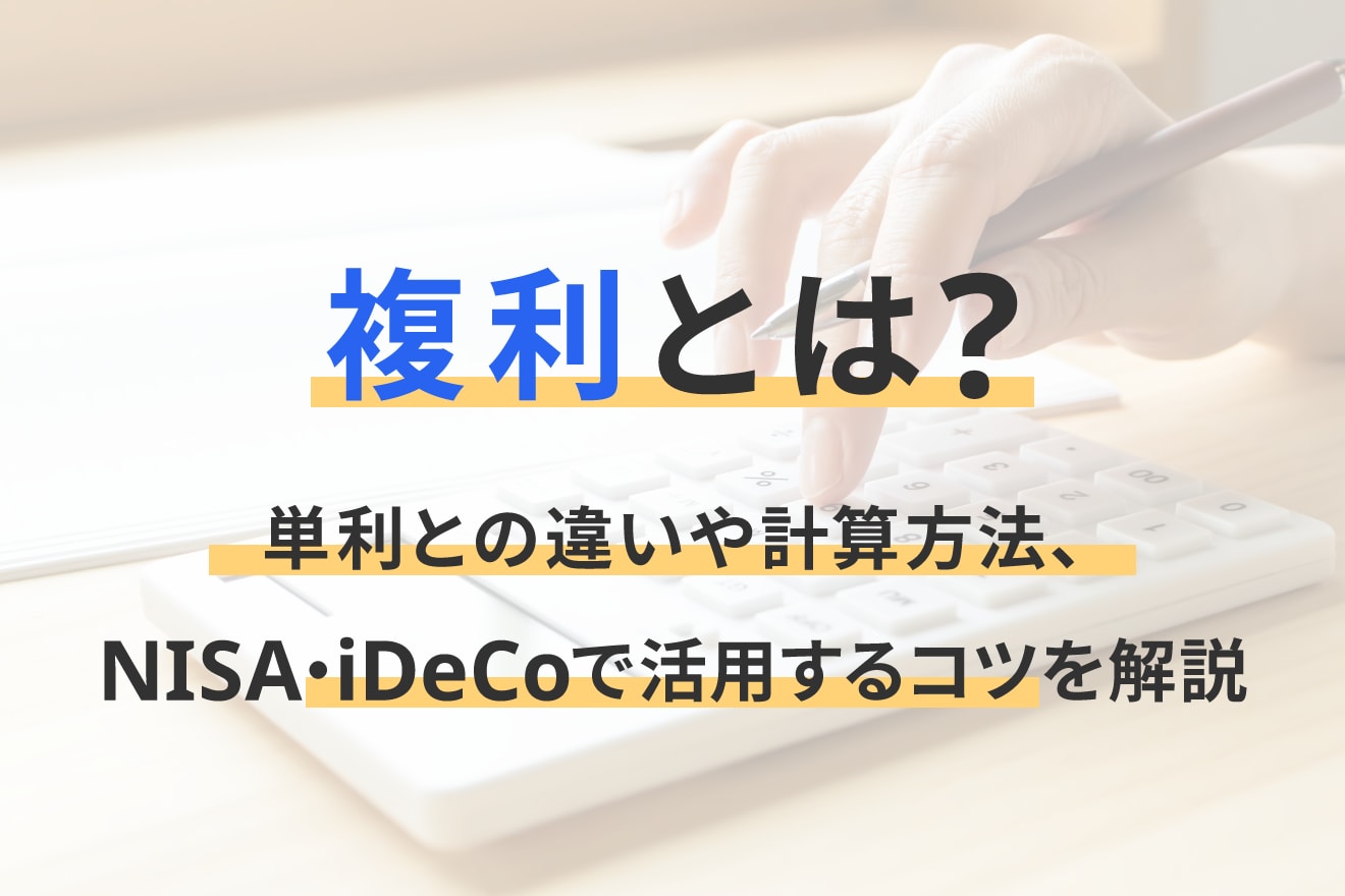 複利とは？単利との違いや計算方法、NISA・iDeCoで活用するコツを解説
