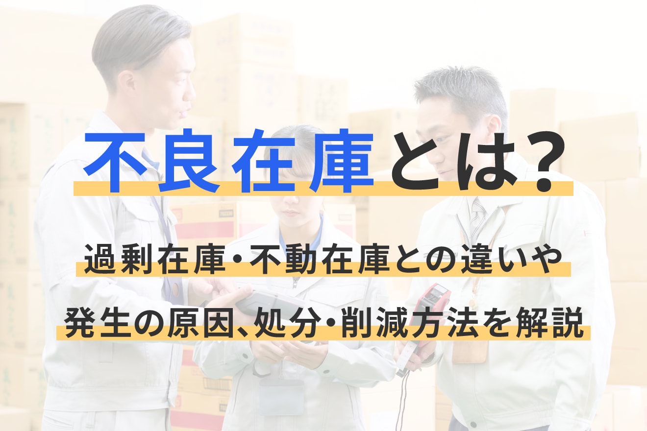 不良在庫とは？過剰在庫・不動在庫との違いや発生の原因、処分・削減方法を解説