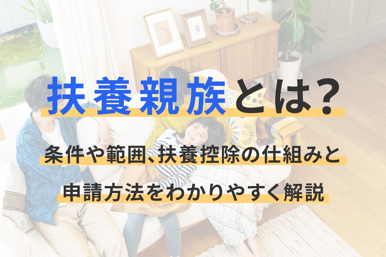 扶養親族とは？条件や範囲、扶養控除の仕組みと申請方法をわかりやすく解説