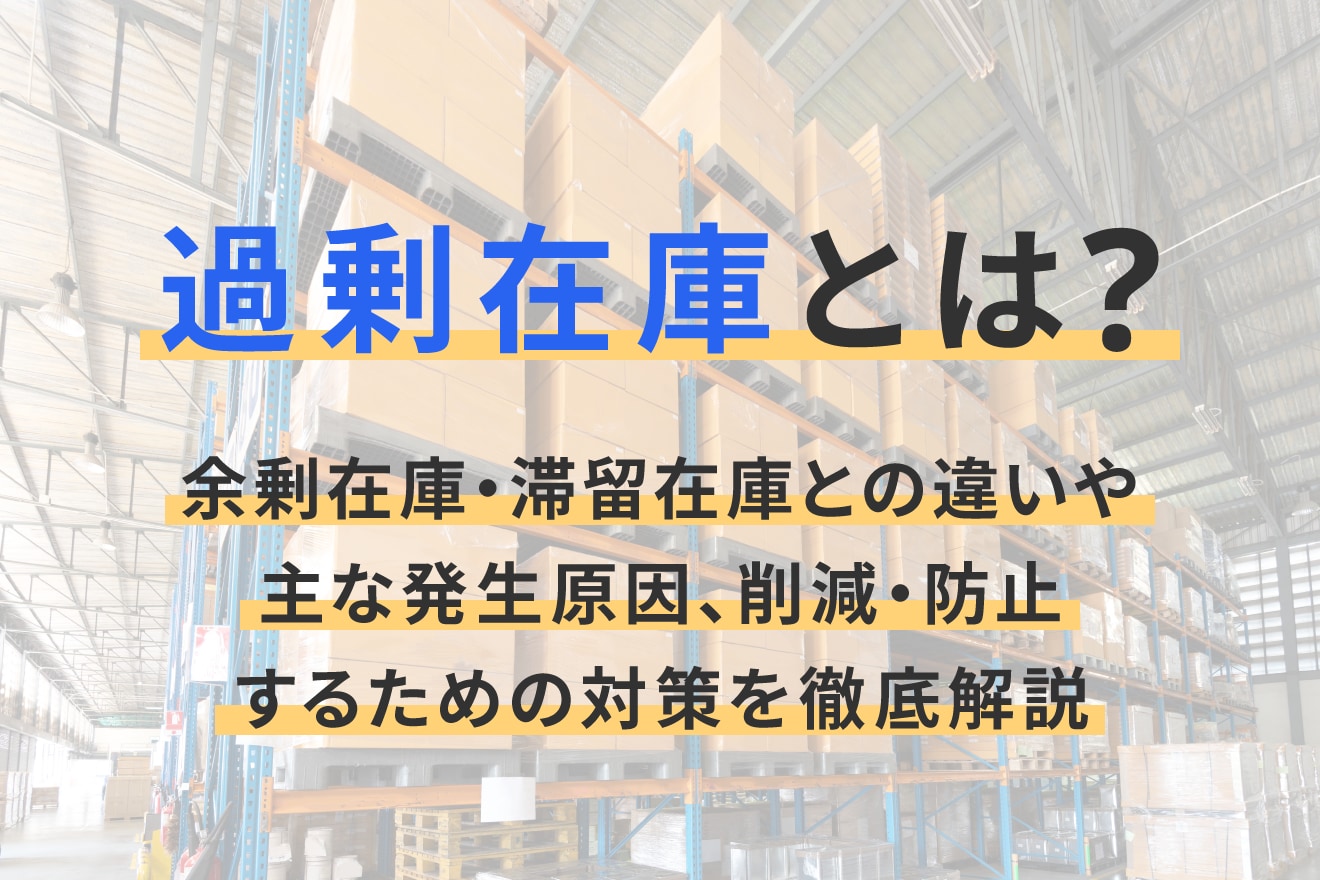 過剰在庫とは？余剰在庫・滞留在庫との違いや主な発生原因、削減・防止するための対策を徹底解説