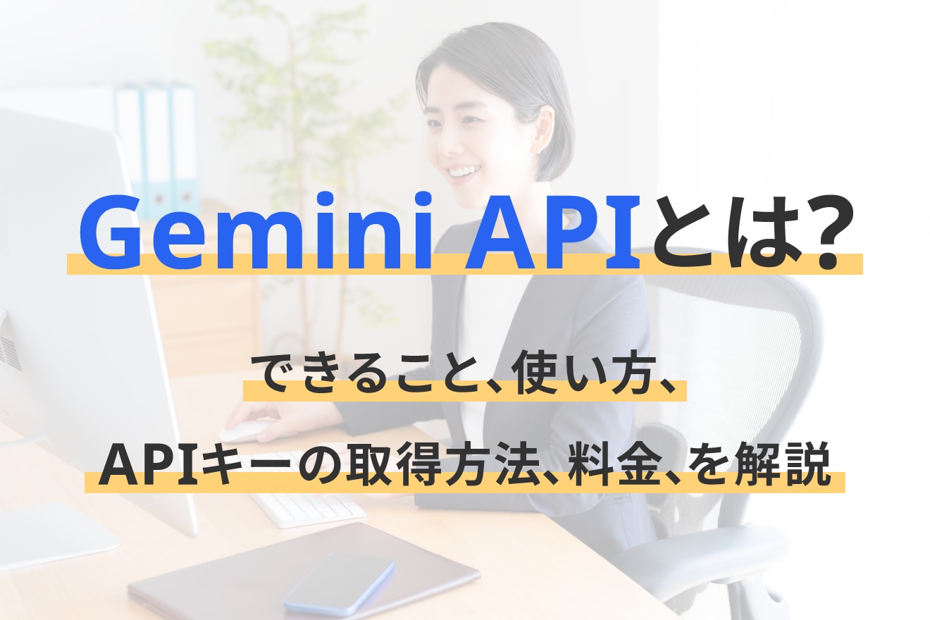 Gemini APIとは？できること、使い方、APIキーの取得方法、料金、を解説