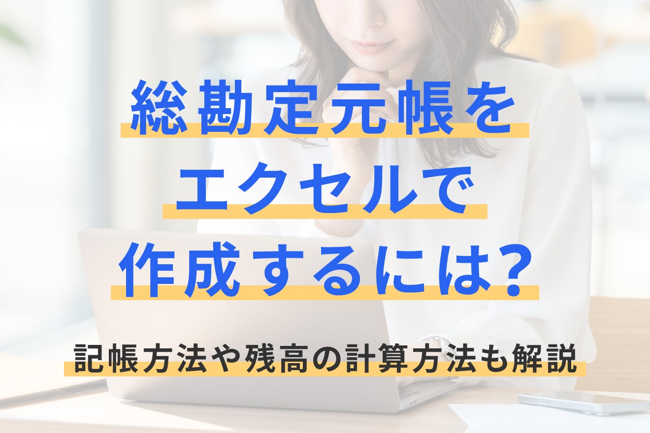 総勘定元帳をエクセルで作成するには？記帳方法や残高の計算方法も解説