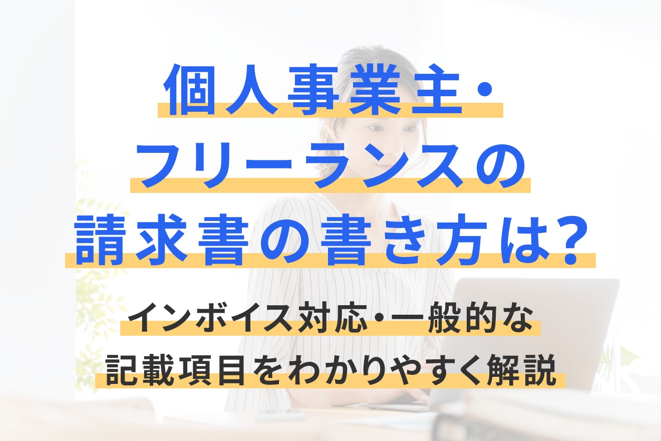 個人事業主・フリーランスの請求書の書き方は？インボイス対応・一般的な記載項目をわかりやすく解説