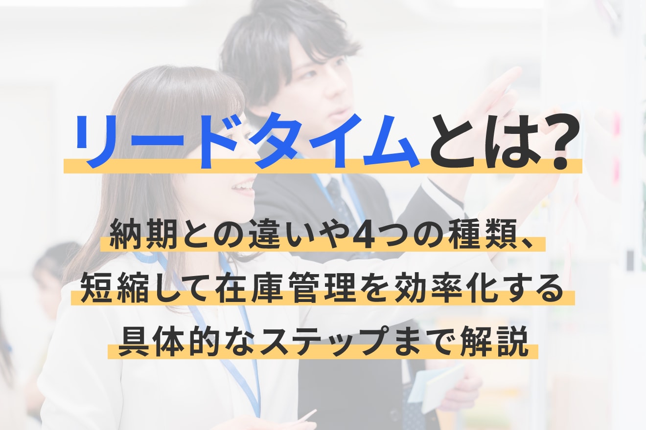 リードタイムとは？納期との違いや4つの種類、短縮して在庫管理を効率化する具体的なステップまで解説