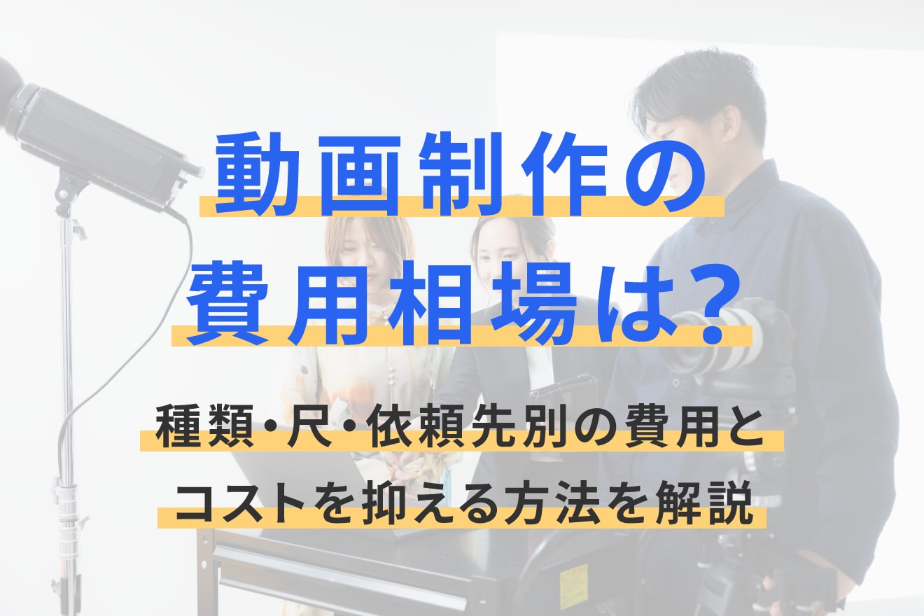 動画制作の費用相場は？種類・尺・依頼先別の費用とコストを抑える方法を解説