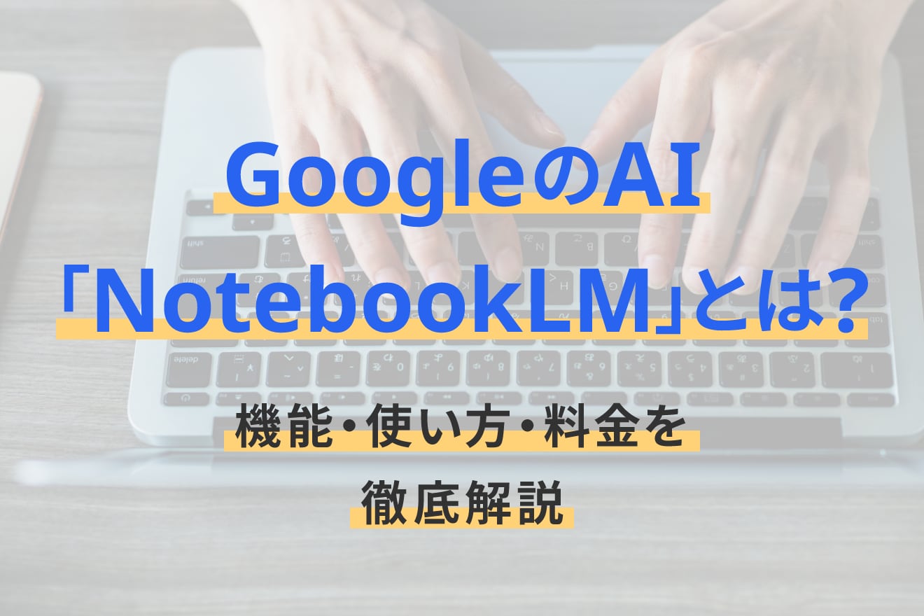 GoogleのAI「NotebookLM」とは？機能・使い方・料金を徹底解説