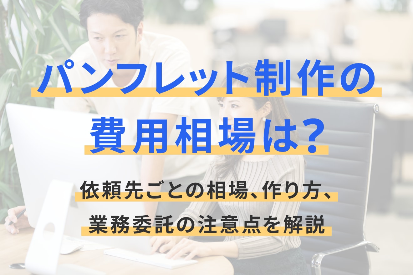 パンフレット制作の費用相場は？依頼先ごとの相場、作り方、業務委託の注意点を解説