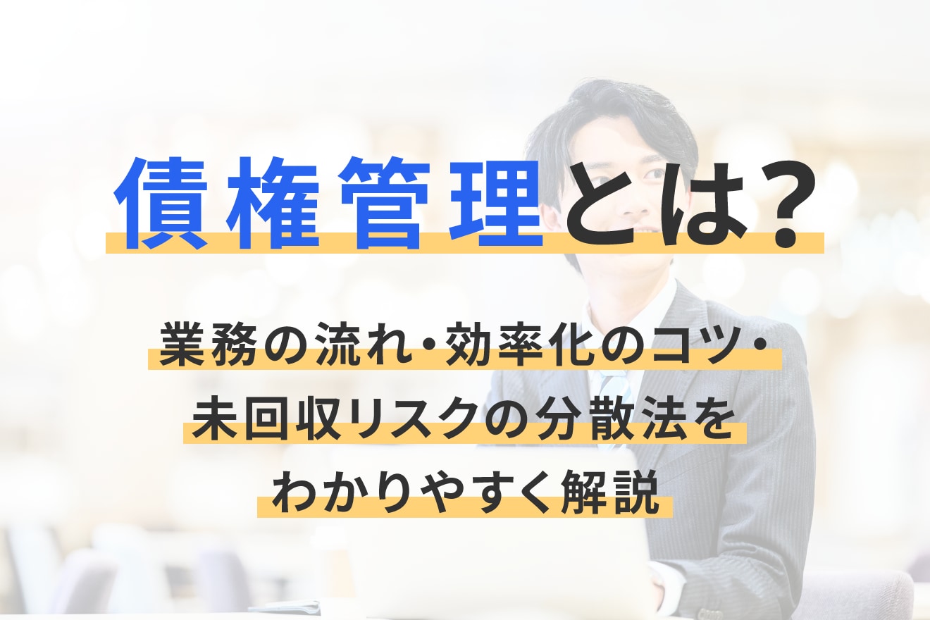 債権管理とは？業務の流れ・効率化のコツ・未回収リスクの分散法をわかりやすく解説