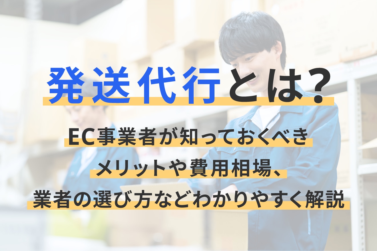 発送代行とは？EC事業者が知っておくべきメリットや費用相場、業者の選び方などわかりやすく解説