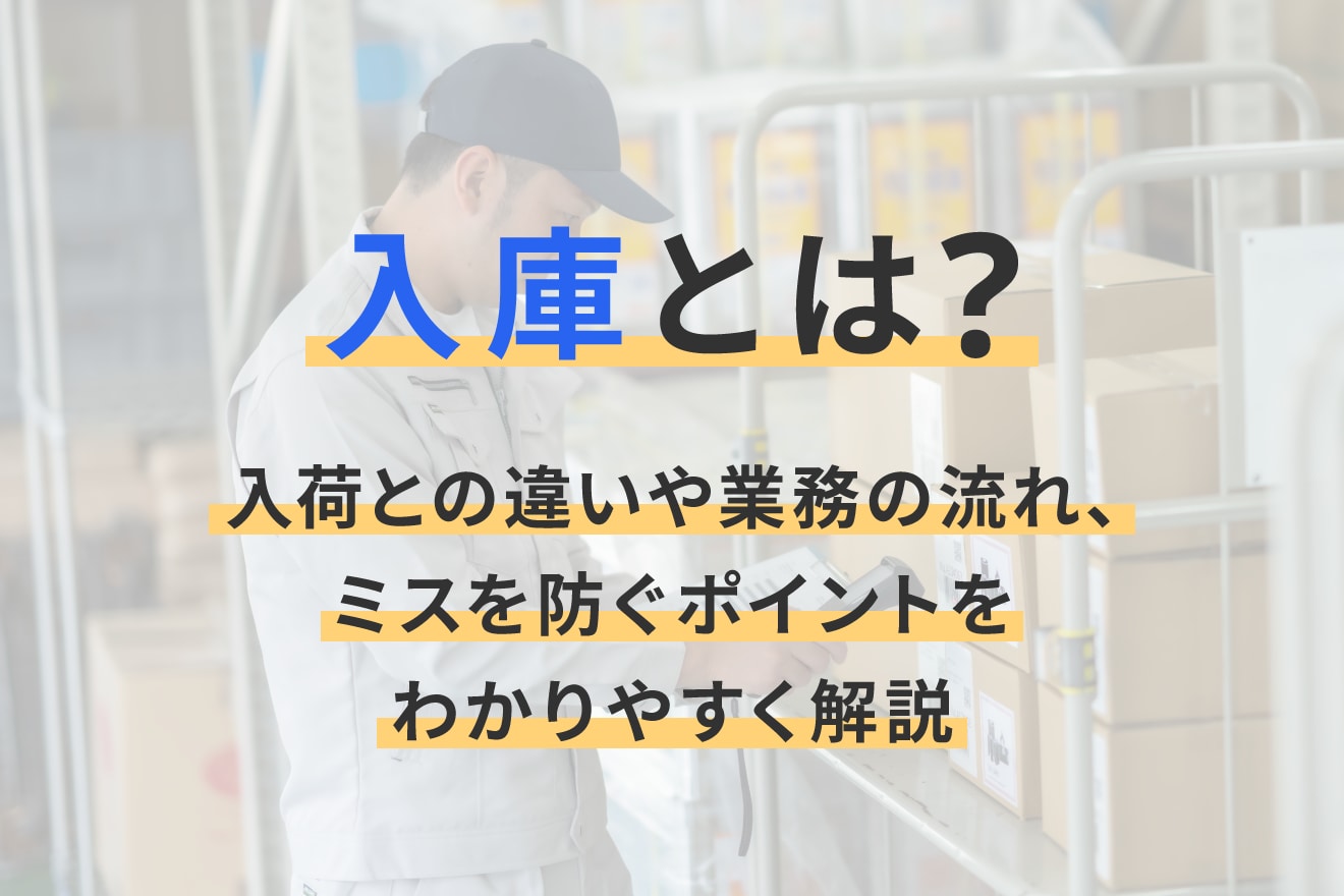 入庫とは？入荷との違いや業務の流れ、ミスを防ぐポイントをわかりやすく解説
