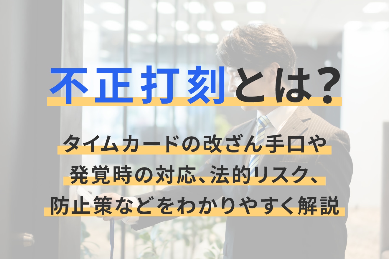 不正打刻とは？タイムカードの改ざん手口や発覚時の対応、法的リスク、防止策などをわかりやすく解説