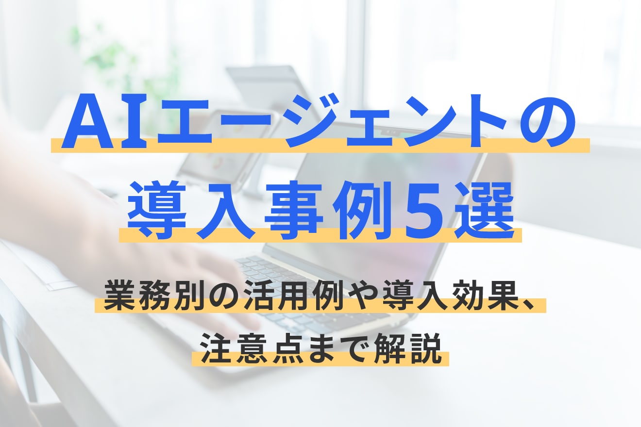 AIエージェントの導入事例5選｜業務別の活用例や導入効果、注意点まで解説