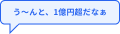 う～んと、1億円以上だなぁ