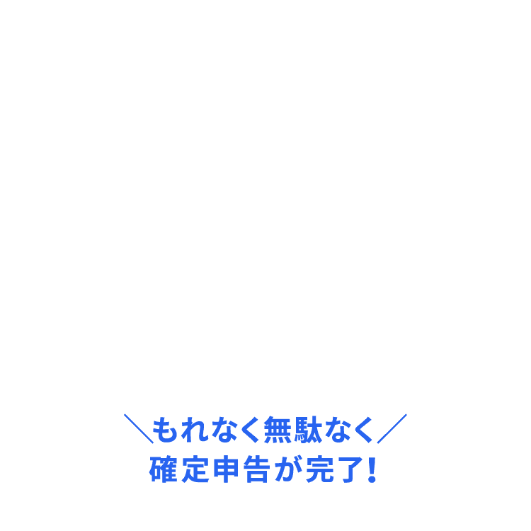 もれなく無駄なく確定申告完了！