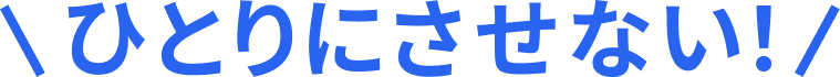 ひとりにさせない！