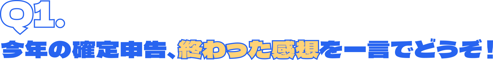Q1.今年の確定申告、終わった感想を一言でどうぞ！