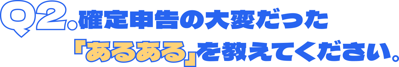 Q2.確定申告の大変だった「あるある」を教えてください