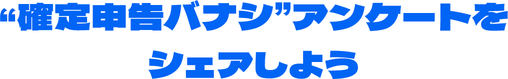 確定申告バナシ アンケートをシェアしよう