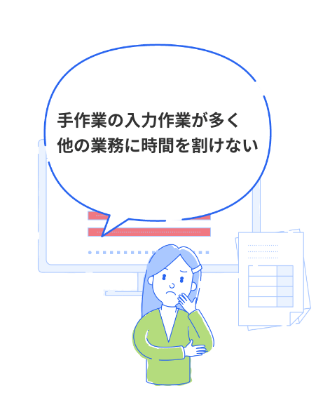 手作業の入力作業が多く他の業務に時間を割けない