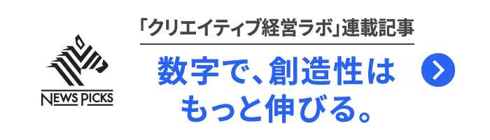 NewsPicks 「クリエイティブ経営ラボ」連載記事｜数字で、創造性はもっと伸びる。