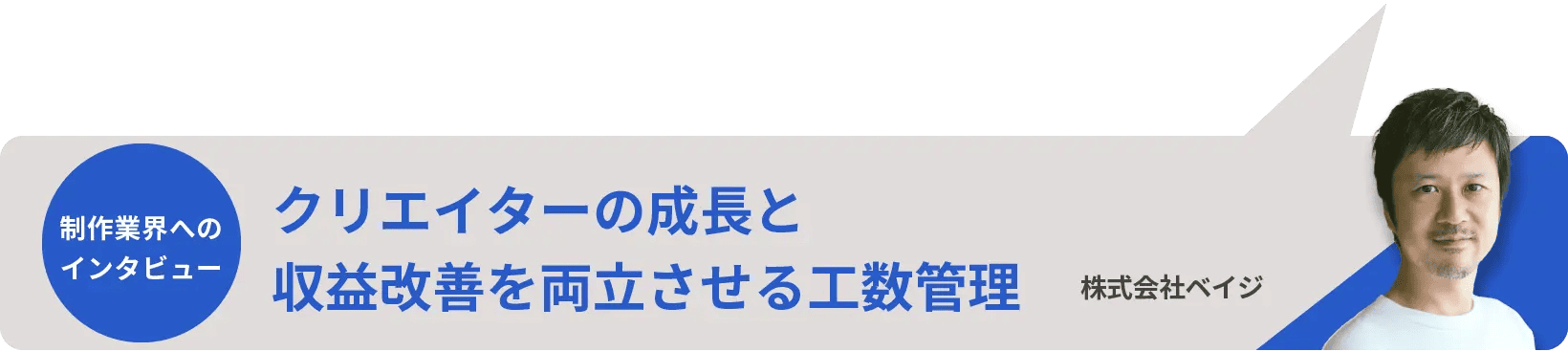 制作業界へのインタビュー　クリエイターの成長と収益改善を両立させる工数管理　株式会社ベイジ