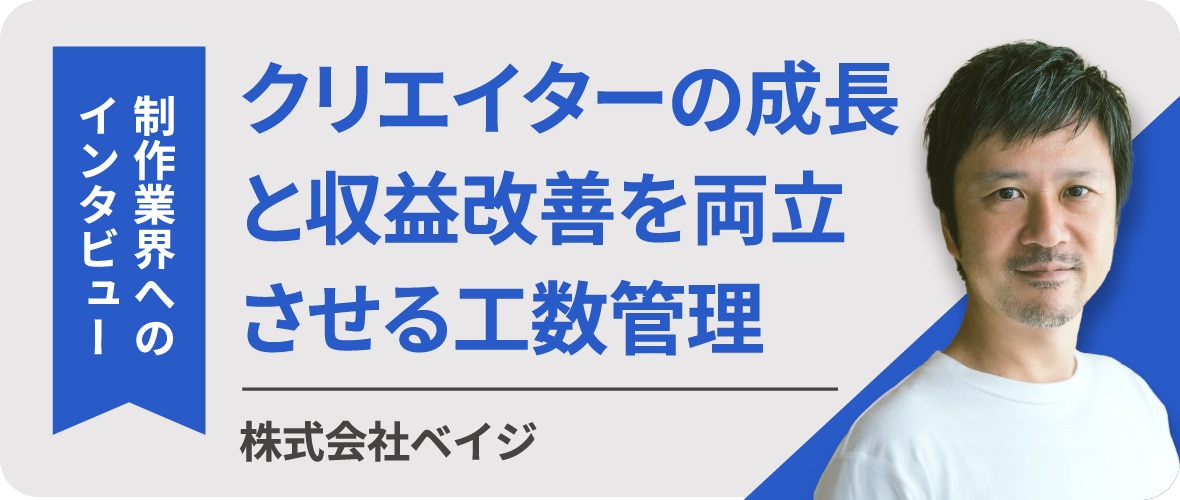 制作業界へのインタビュー　クリエイターの成長と収益改善を両立させる工数管理　株式会社ベイジ