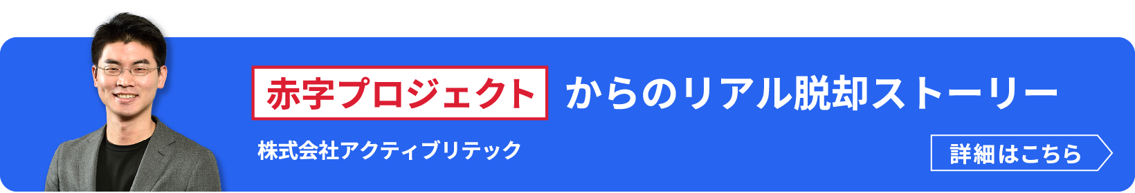 赤字プロジェクトからのリアル脱却ストーリー　株式会社アクティブリテック　詳細はこちら