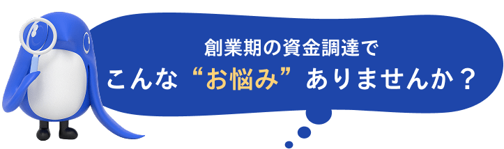 創業期の資金調達でこんな”お悩み”ありませんか？