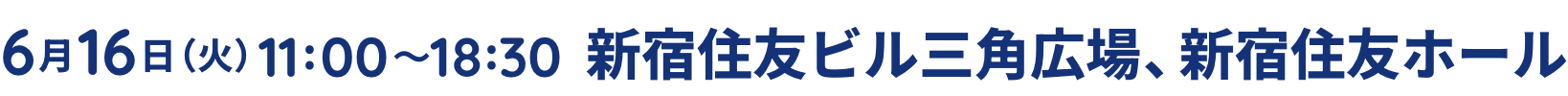 6月16日(火)11:00〜18:30 新宿住友ビル三角広場 新宿住友ホール