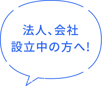 法人、会社設立中の方へ!
