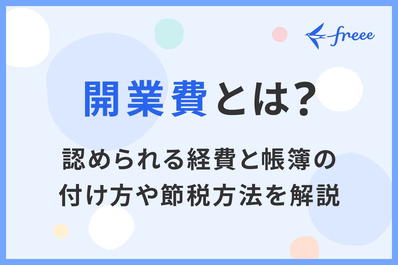開業費とは？認められる経費と帳簿の付け方や節税方法を解説