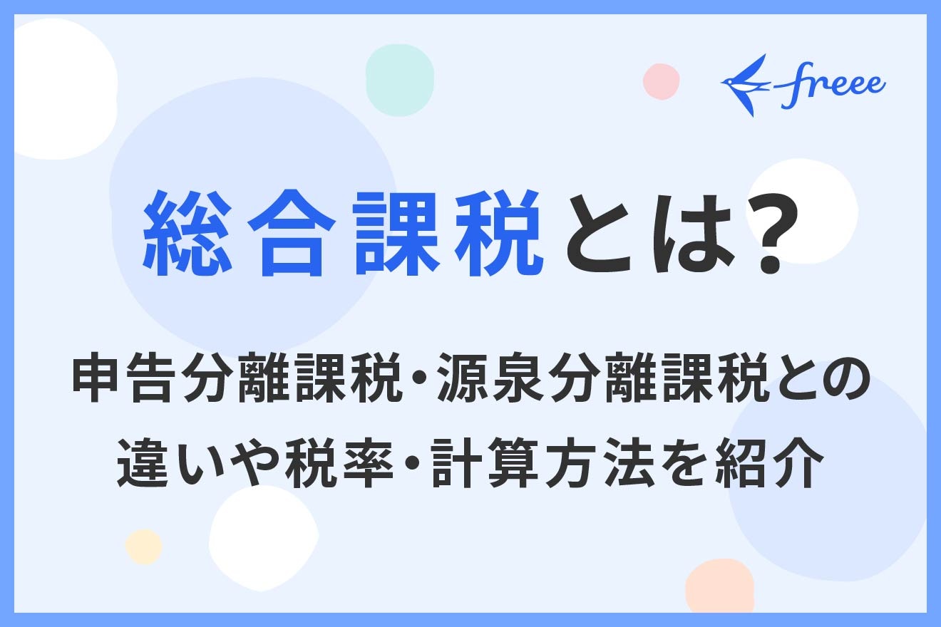 総合課税とは？申告分離課税・源泉分離課税との違いや税率・計算方法を紹介