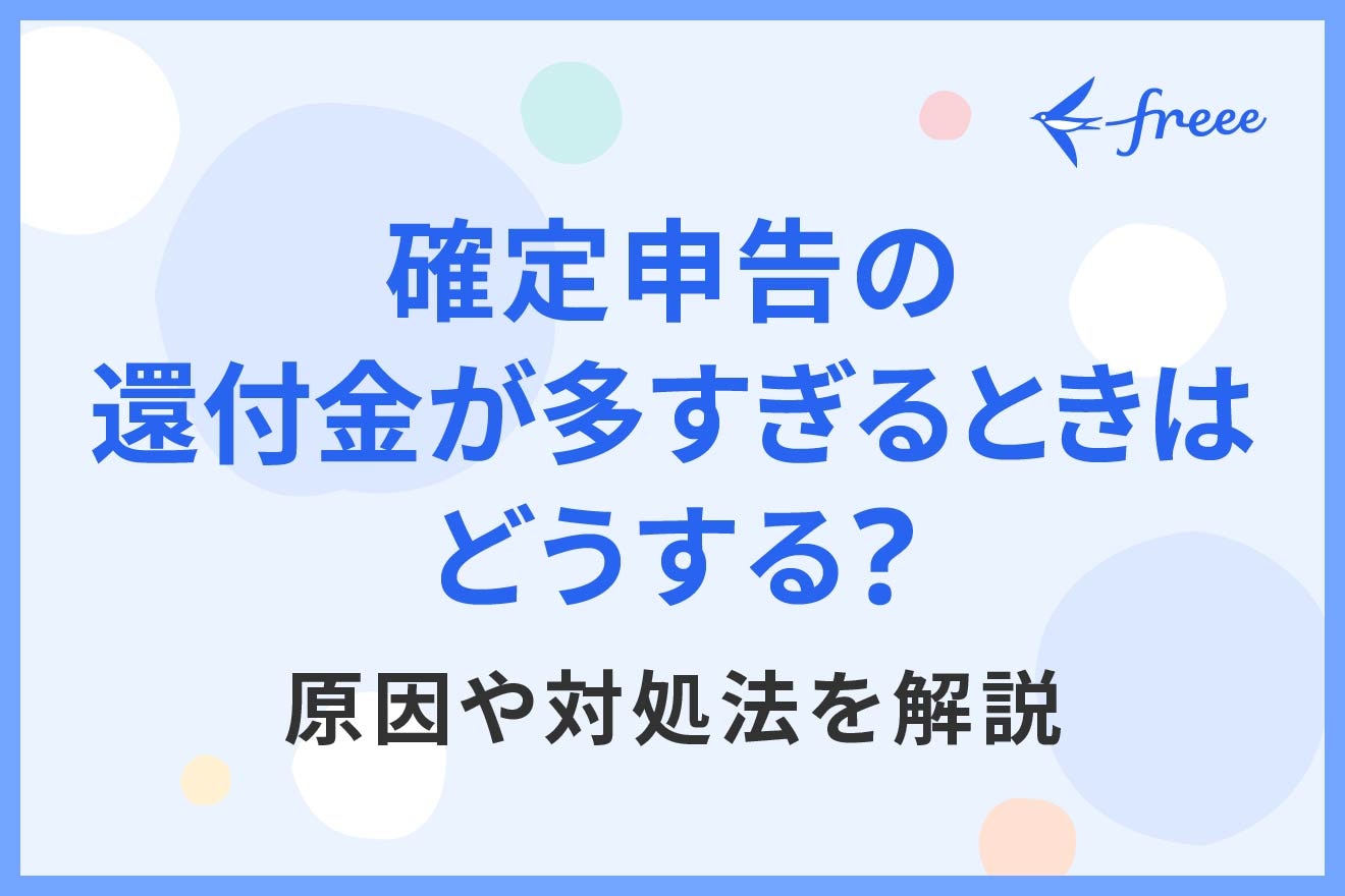 確定申告の還付金が多すぎるときはどうする？原因や対処法を解説