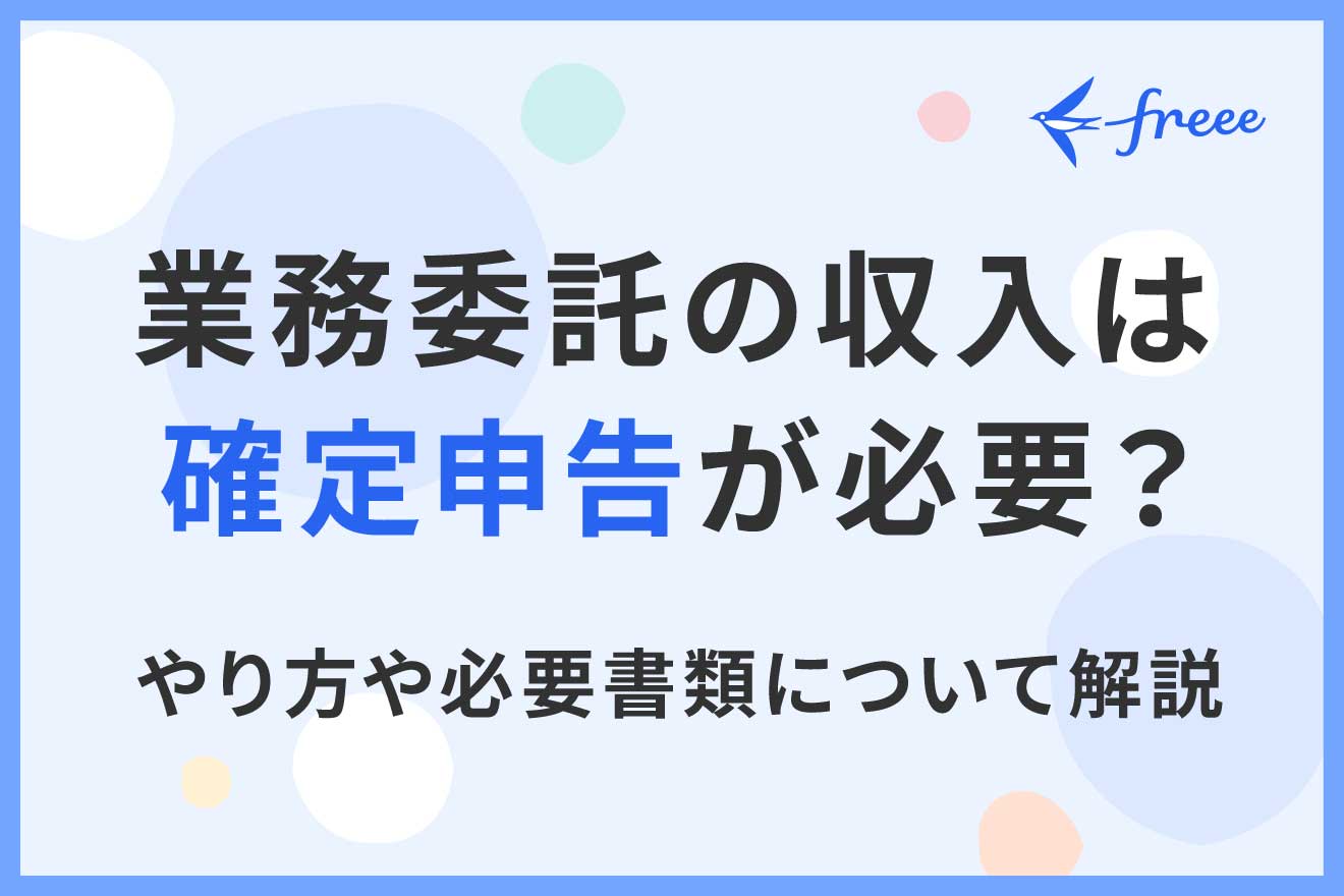 業務委託の収入は確定申告が必要？やり方や必要書類について解説