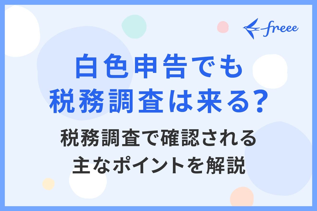 白色申告でも税務調査は来る？税務調査で確認される主なポイントを解説