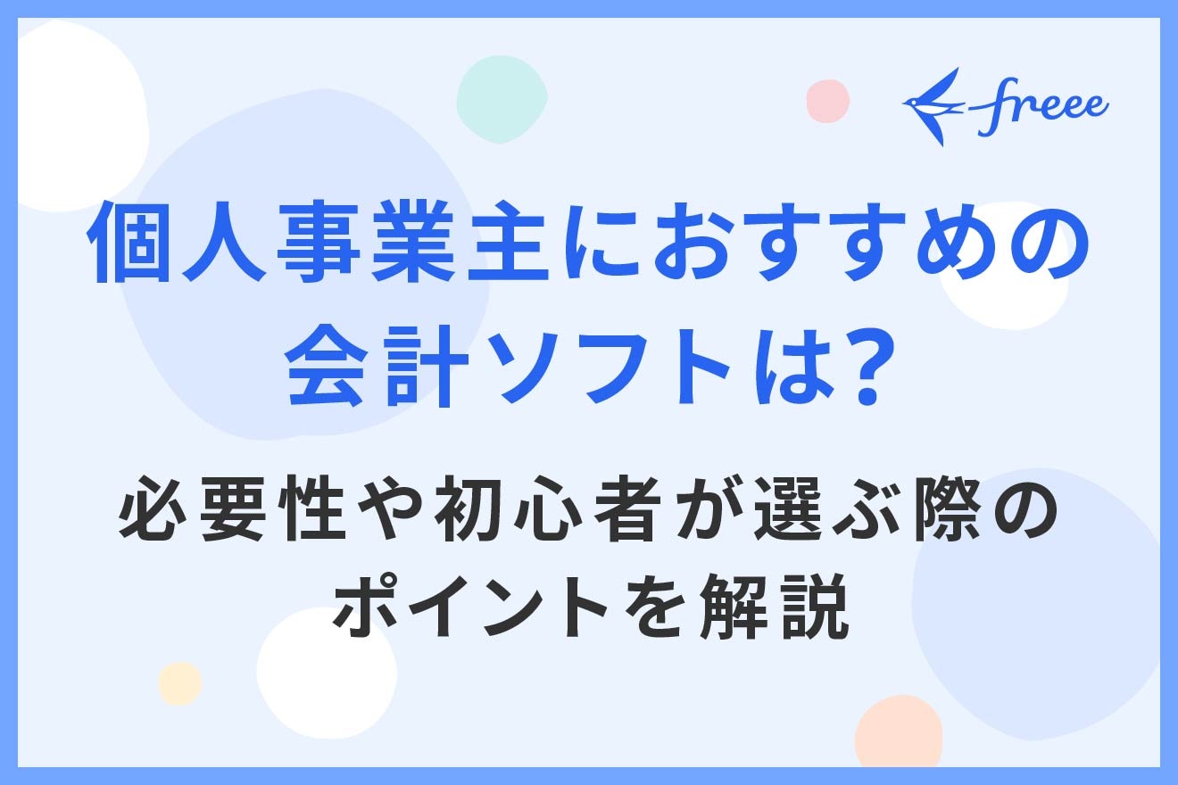 個人事業主におすすめの会計ソフトは？必要性や初心者が選ぶ際のポイントを解説