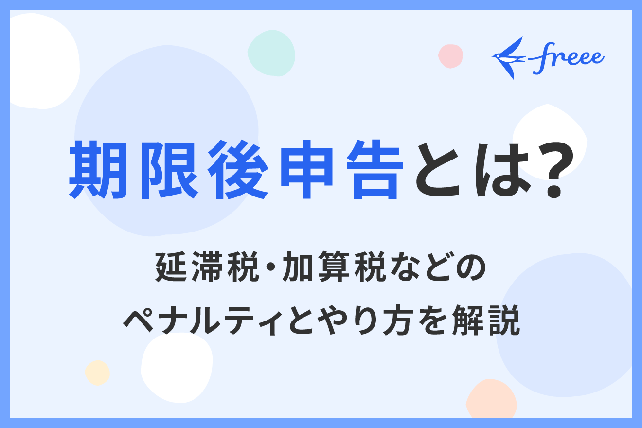 期限後申告とは？延滞税・加算税などのペナルティとやり方を解説
