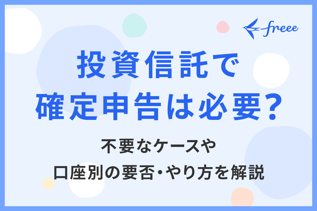 投資信託で確定申告は必要？不要なケースや口座別の要否・やり方を解説