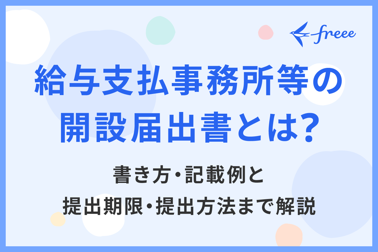 給与支払事務所等の開設届出書とは？書き方・記載例と提出期限・提出方法まで解説